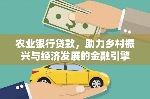 昌图农业银行贷款，助力乡村振兴与经济发展的金融引擎