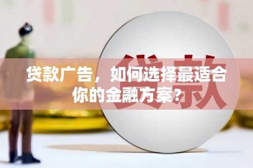 昌图贷款广告，如何选择最适合你的金融方案？