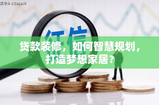 昌图贷款装修，如何智慧规划，打造梦想家居？