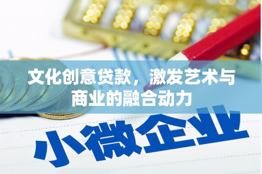 昌图文化创意贷款，激发艺术与商业的融合动力