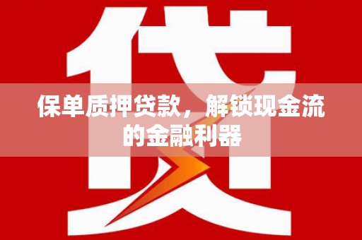 昌图保单质押贷款，解锁现金流的金融利器
