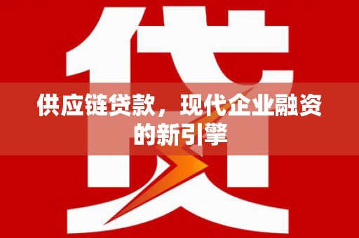 昌图供应链贷款，现代企业融资的新引擎