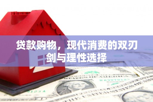 昌图贷款购物，现代消费的双刃剑与理性选择