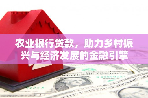 昌图农业银行贷款，助力乡村振兴与经济发展的金融引擎