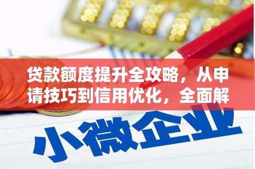 昌图贷款额度提升全攻略，从申请技巧到信用优化，全面解析