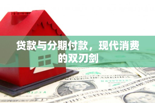 昌图贷款与分期付款，现代消费的双刃剑