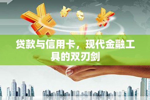 昌图贷款与信用卡，现代金融工具的双刃剑