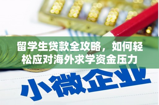 昌图留学生贷款全攻略，如何轻松应对海外求学资金压力