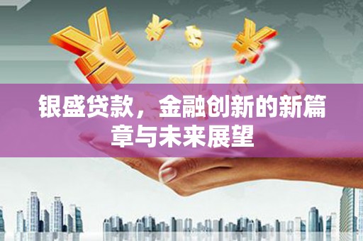 昌图银盛贷款，金融创新的新篇章与未来展望