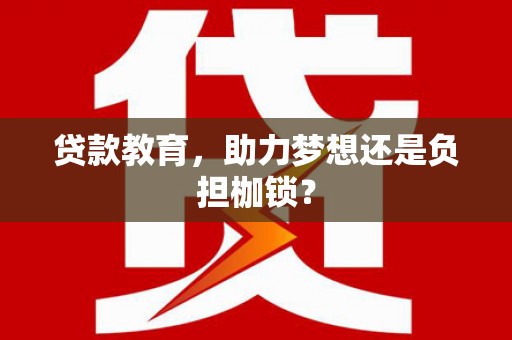昌图贷款教育，助力梦想还是负担枷锁？