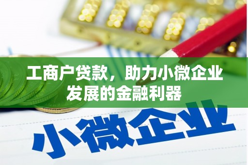 昌图工商户贷款，助力小微企业发展的金融利器