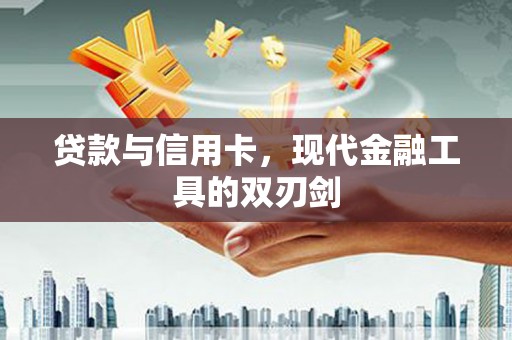 昌图贷款与信用卡，现代金融工具的双刃剑