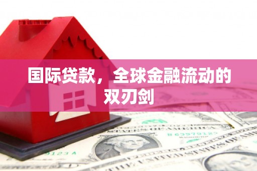昌图国际贷款，全球金融流动的双刃剑