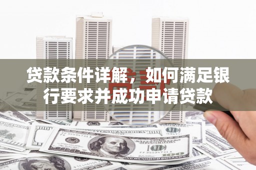 昌图贷款条件详解，如何满足银行要求并成功申请贷款