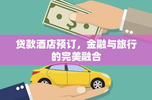 昌图贷款酒店预订，金融与旅行的完美融合