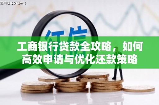 昌图工商银行贷款全攻略，如何高效申请与优化还款策略