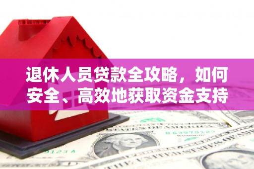 昌图退休人员贷款全攻略，如何安全、高效地获取资金支持