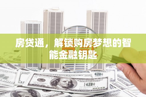 昌图房贷通，解锁购房梦想的智能金融钥匙