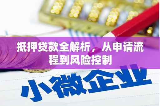 昌图抵押贷款全解析，从申请流程到风险控制