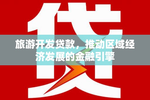 昌图旅游开发贷款，推动区域经济发展的金融引擎