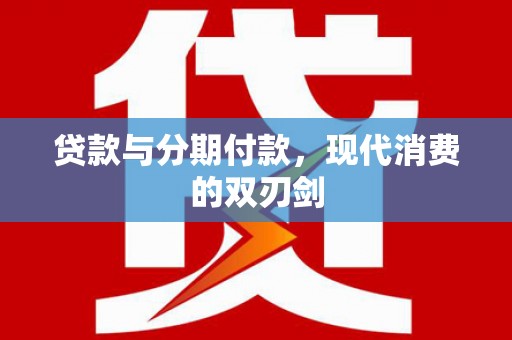昌图贷款与分期付款，现代消费的双刃剑