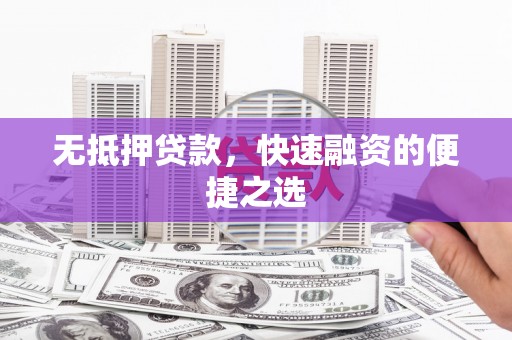 昌图无抵押贷款，快速融资的便捷之选