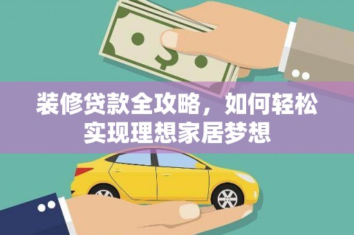 昌图装修贷款全攻略，如何轻松实现理想家居梦想