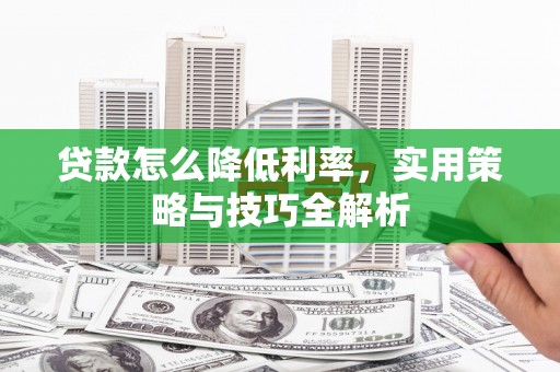 昌图贷款怎么降低利率，实用策略与技巧全解析