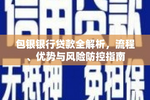 昌图包银银行贷款全解析，流程、优势与风险防控指南