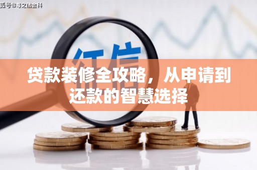 昌图贷款装修全攻略，从申请到还款的智慧选择