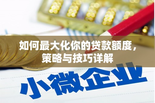 昌图如何最大化你的贷款额度，策略与技巧详解