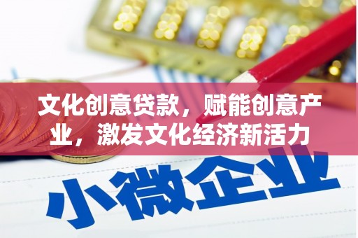 昌图文化创意贷款，赋能创意产业，激发文化经济新活力