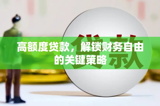 昌图高额度贷款，解锁财务自由的关键策略