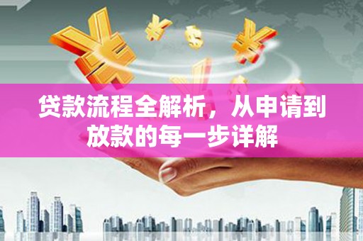 昌图贷款流程全解析，从申请到放款的每一步详解
