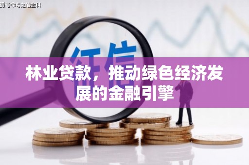 昌图林业贷款，推动绿色经济发展的金融引擎