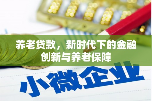 昌图养老贷款，新时代下的金融创新与养老保障