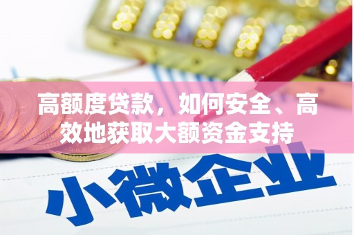 昌图高额度贷款，如何安全、高效地获取大额资金支持