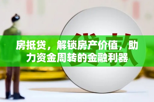 昌图房抵贷，解锁房产价值，助力资金周转的金融利器