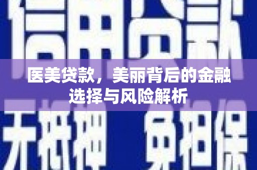 昌图医美贷款，美丽背后的金融选择与风险解析