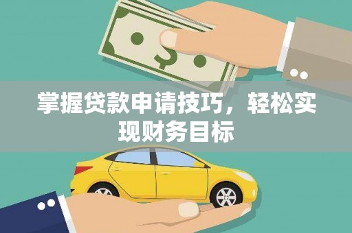 昌图掌握贷款申请技巧，轻松实现财务目标