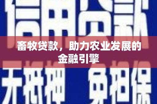 昌图畜牧贷款，助力农业发展的金融引擎