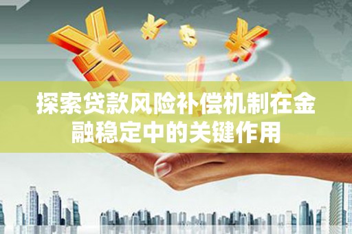 昌图探索贷款风险补偿机制在金融稳定中的关键作用