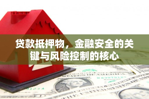 昌图贷款抵押物，金融安全的关键与风险控制的核心