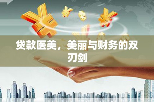 昌图贷款医美，美丽与财务的双刃剑