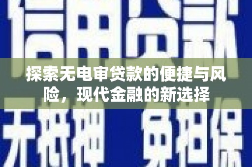 昌图探索无电审贷款的便捷与风险，现代金融的新选择