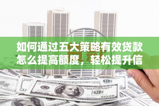 昌图如何通过五大策略有效贷款怎么提高额度，轻松提升信用价值