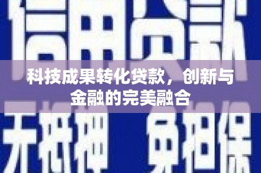 昌图科技成果转化贷款，创新与金融的完美融合