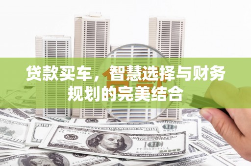 昌图贷款买车，智慧选择与财务规划的完美结合