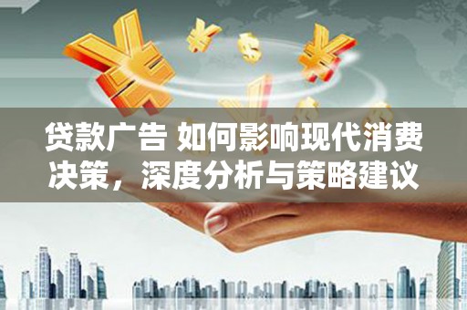 昌图贷款广告 如何影响现代消费决策，深度分析与策略建议