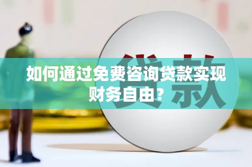 昌图如何通过免费咨询贷款实现财务自由？